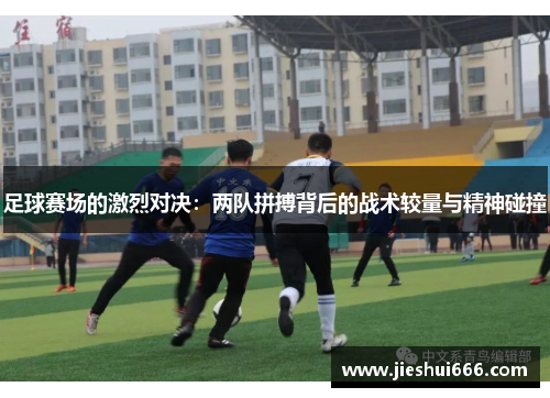 足球赛场的激烈对决：两队拼搏背后的战术较量与精神碰撞