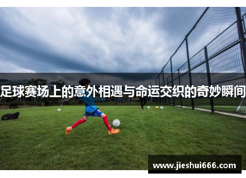 足球赛场上的意外相遇与命运交织的奇妙瞬间
