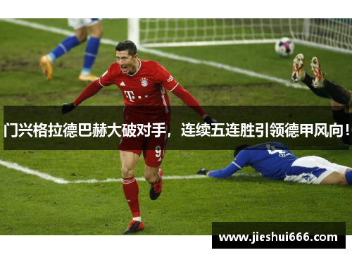 门兴格拉德巴赫大破对手，连续五连胜引领德甲风向！