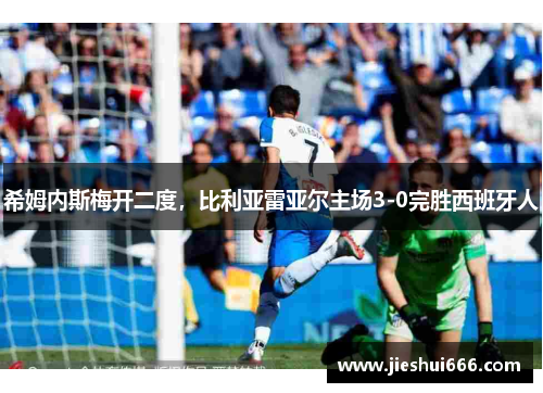 希姆内斯梅开二度，比利亚雷亚尔主场3-0完胜西班牙人