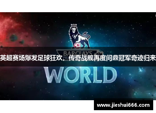 英超赛场爆发足球狂欢，传奇战舰再度问鼎冠军奇迹归来