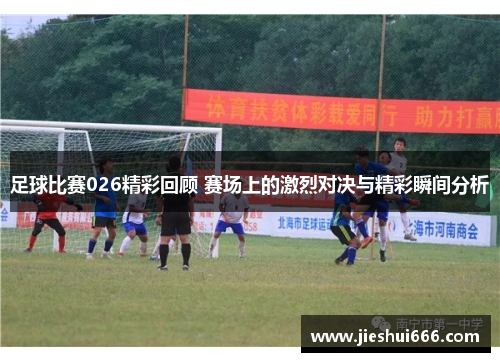 足球比赛026精彩回顾 赛场上的激烈对决与精彩瞬间分析