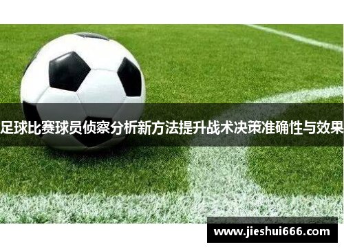 足球比赛球员侦察分析新方法提升战术决策准确性与效果