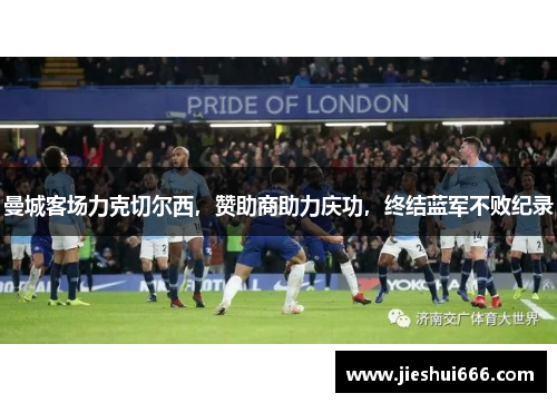 曼城客场力克切尔西，赞助商助力庆功，终结蓝军不败纪录