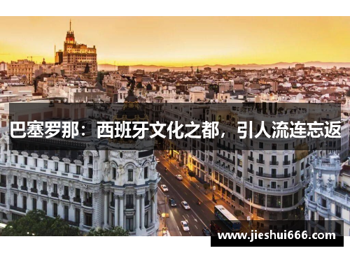 巴塞罗那：西班牙文化之都，引人流连忘返
