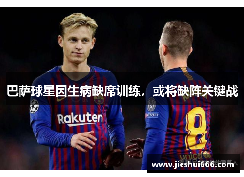 巴萨球星因生病缺席训练，或将缺阵关键战