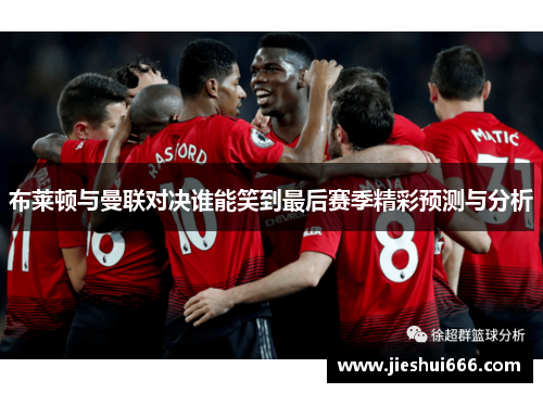 布莱顿与曼联对决谁能笑到最后赛季精彩预测与分析