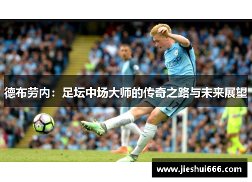 德布劳内：足坛中场大师的传奇之路与未来展望