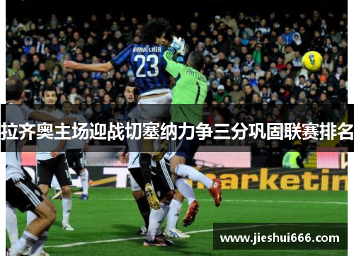 拉齐奥主场迎战切塞纳力争三分巩固联赛排名