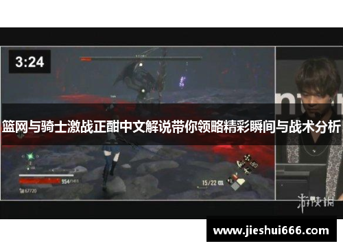 篮网与骑士激战正酣中文解说带你领略精彩瞬间与战术分析