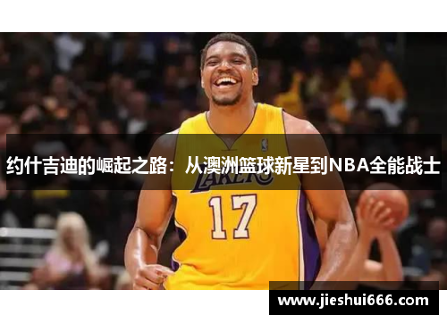 约什吉迪的崛起之路：从澳洲篮球新星到NBA全能战士