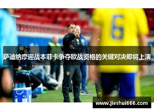 萨迪纳摩迎战本菲卡争夺欧战资格的关键对决即将上演