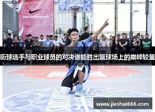 街球选手与职业球员的对决谁能胜出篮球场上的巅峰较量