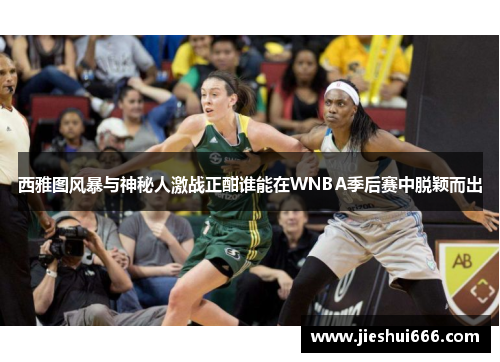 西雅图风暴与神秘人激战正酣谁能在WNBA季后赛中脱颖而出