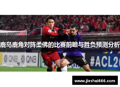 鹿岛鹿角对阵柔佛的比赛前瞻与胜负预测分析