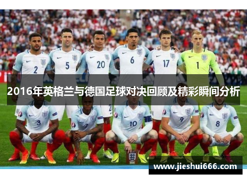2016年英格兰与德国足球对决回顾及精彩瞬间分析