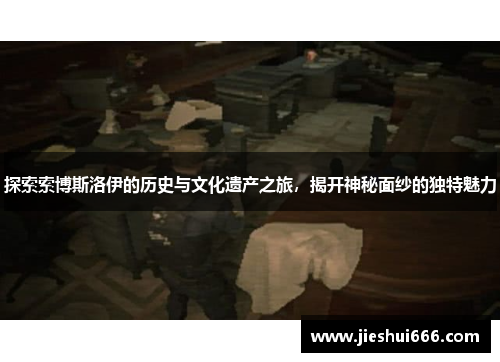探索索博斯洛伊的历史与文化遗产之旅，揭开神秘面纱的独特魅力