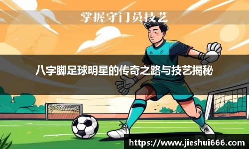 八字脚足球明星的传奇之路与技艺揭秘