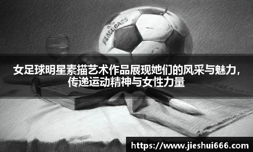 女足球明星素描艺术作品展现她们的风采与魅力，传递运动精神与女性力量